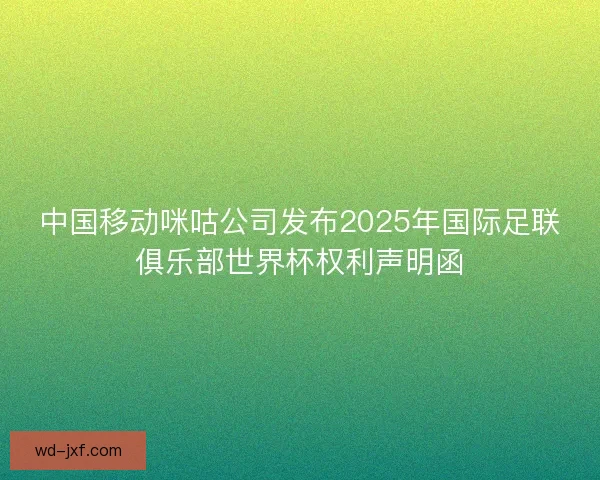 中国移动咪咕公司发布2025年国际足联俱乐部世界杯权利声明函
