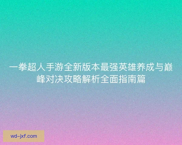 一拳超人手游全新版本最强英雄养成与巅峰对决攻略解析全面指南篇